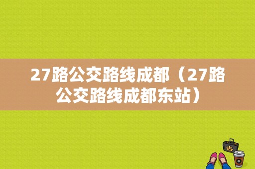 27路公交路线成都（27路公交路线成都东站）