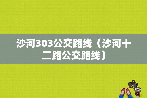 沙河303公交路线（沙河十二路公交路线）-图1