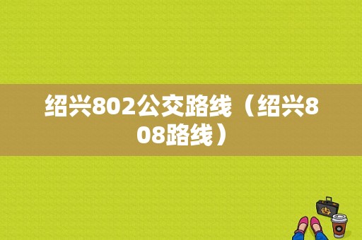 绍兴802公交路线（绍兴808路线）