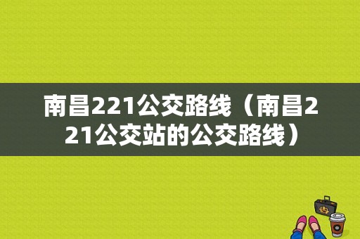 南昌221公交路线（南昌221公交站的公交路线）-图1