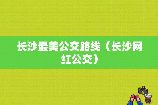 长沙最美公交路线（长沙网红公交）