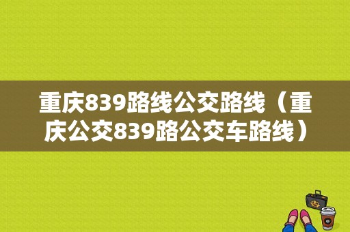 重庆839路线公交路线（重庆公交839路公交车路线）