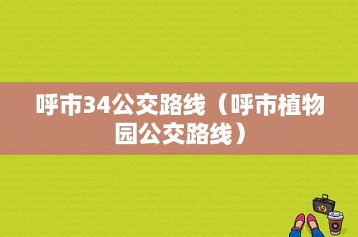 呼市34公交路线（呼市植物园公交路线）-图1