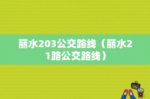 丽水203公交路线（丽水21路公交路线）