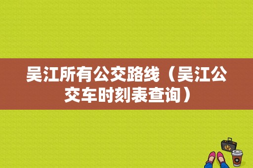 吴江所有公交路线（吴江公交车时刻表查询）