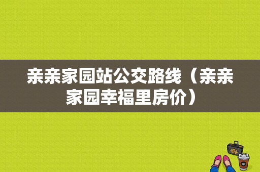 亲亲家园站公交路线（亲亲家园幸福里房价）-图1