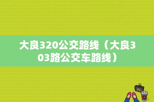 大良320公交路线（大良303路公交车路线）-图1