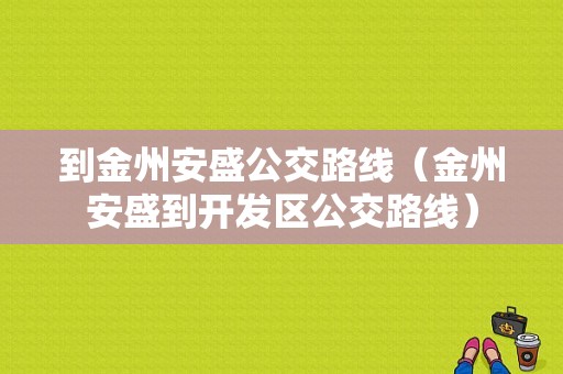 到金州安盛公交路线（金州安盛到开发区公交路线）