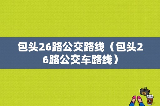 包头26路公交路线（包头26路公交车路线）-图1