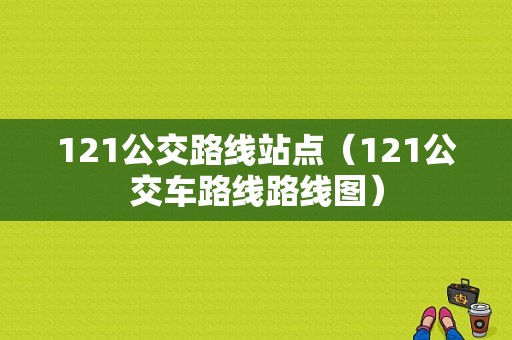 121公交路线站点（121公交车路线路线图）