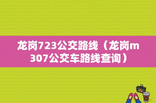 龙岗723公交路线（龙岗m307公交车路线查询）