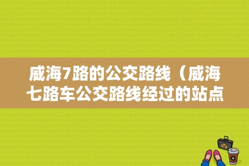 威海7路的公交路线（威海七路车公交路线经过的站点台）