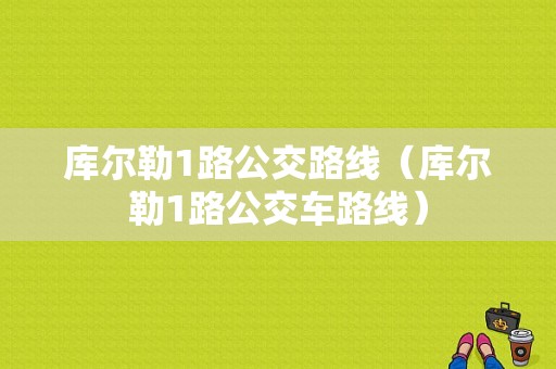 库尔勒1路公交路线（库尔勒1路公交车路线）