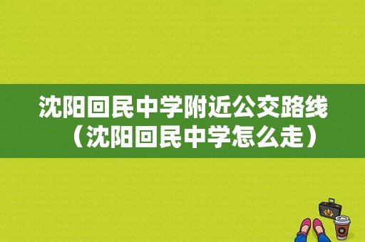 沈阳回民中学附近公交路线（沈阳回民中学怎么走）