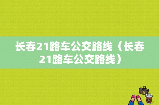 长春21路车公交路线（长春21路车公交路线）-图1