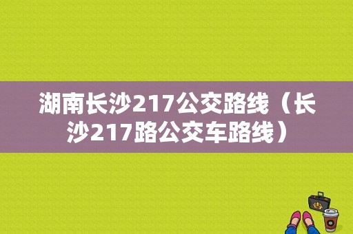 湖南长沙217公交路线（长沙217路公交车路线）-图1