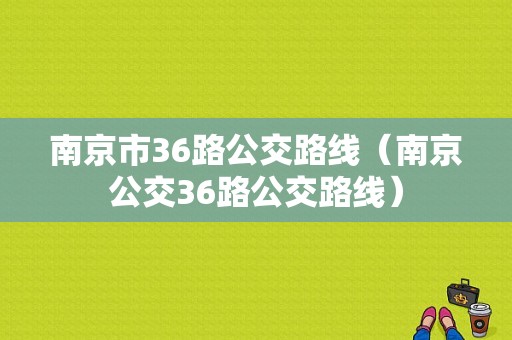 南京市36路公交路线（南京公交36路公交路线）-图1