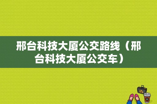 邢台科技大厦公交路线（邢台科技大厦公交车）-图1