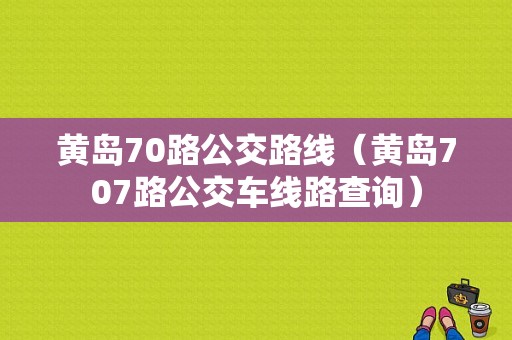 黄岛70路公交路线（黄岛707路公交车线路查询）