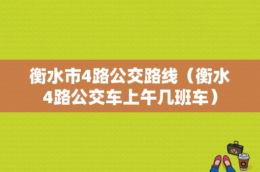 衡水市4路公交路线（衡水4路公交车上午几班车）