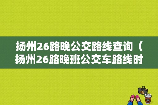 扬州26路晚公交路线查询（扬州26路晚班公交车路线时间表）-图1