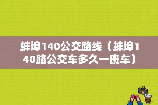 蚌埠140公交路线（蚌埠140路公交车多久一班车）-图1