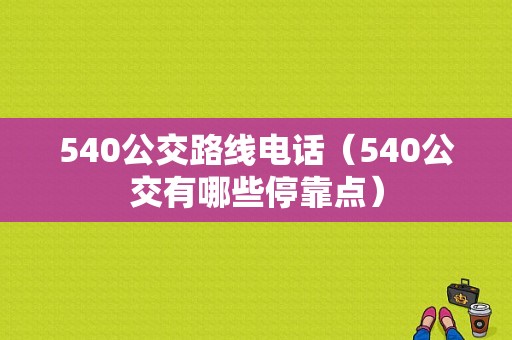 540公交路线电话（540公交有哪些停靠点）-图1