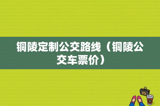 铜陵定制公交路线（铜陵公交车票价）