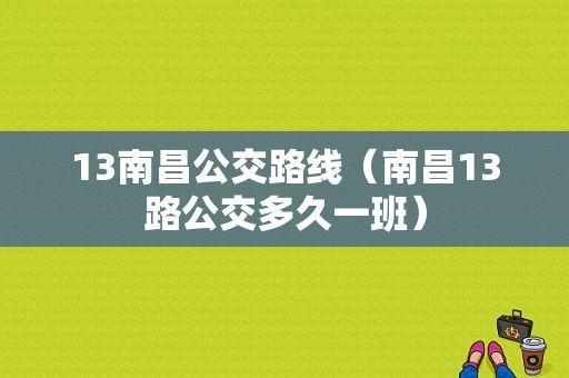 13南昌公交路线（南昌13路公交多久一班）