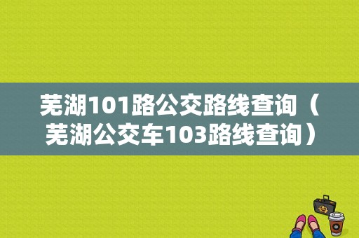 芜湖101路公交路线查询（芜湖公交车103路线查询）