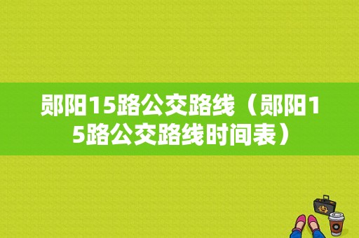 郧阳15路公交路线（郧阳15路公交路线时间表）-图1