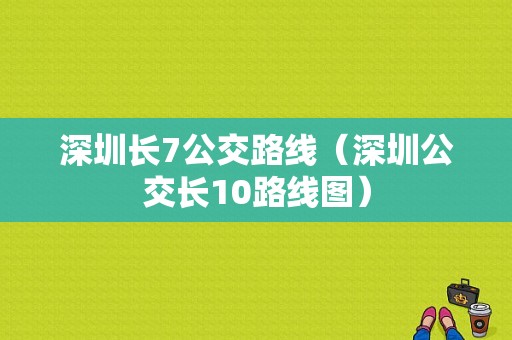 深圳长7公交路线（深圳公交长10路线图）