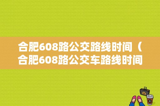 合肥608路公交路线时间（合肥608路公交车路线时间表）-图1