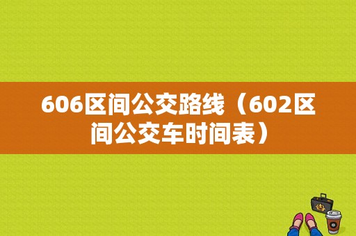 606区间公交路线（602区间公交车时间表）