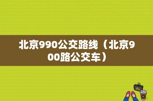 北京990公交路线（北京900路公交车）-图1