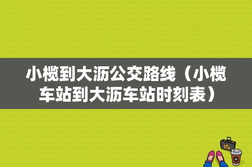 小榄到大沥公交路线（小榄车站到大沥车站时刻表）