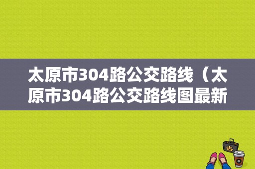 太原市304路公交路线（太原市304路公交路线图最新）