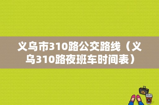 义乌市310路公交路线（义乌310路夜班车时间表）-图1