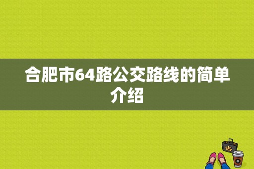 合肥市64路公交路线的简单介绍-图1