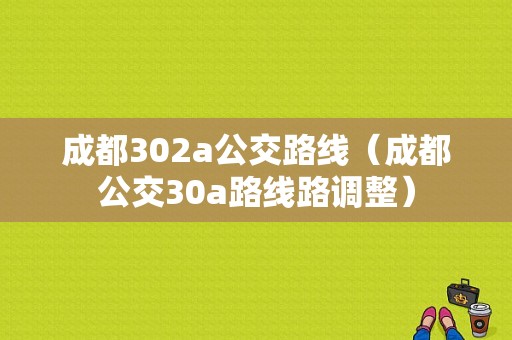 成都302a公交路线（成都公交30a路线路调整）