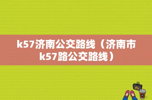 k57济南公交路线（济南市k57路公交路线）-图1