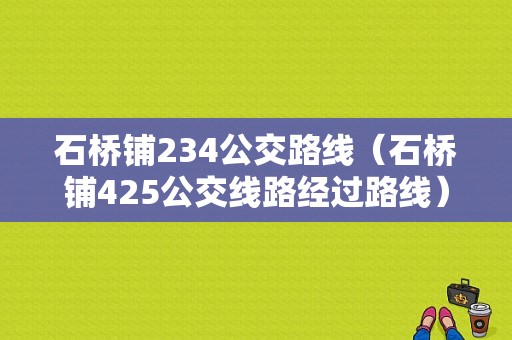 石桥铺234公交路线（石桥铺425公交线路经过路线）-图1