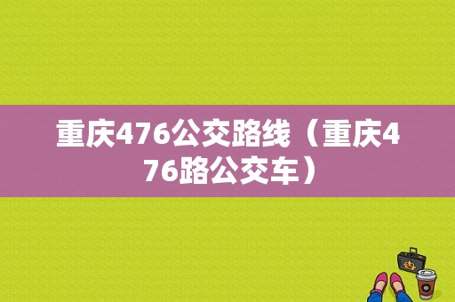 重庆476公交路线（重庆476路公交车）-图1