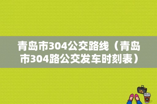 青岛市304公交路线（青岛市304路公交发车时刻表）-图1