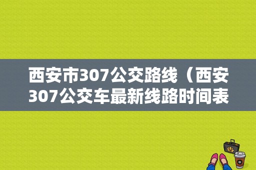 西安市307公交路线（西安307公交车最新线路时间表）-图1