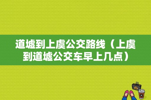 道墟到上虞公交路线（上虞到道墟公交车早上几点）