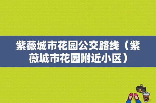 紫薇城市花园公交路线（紫薇城市花园附近小区）