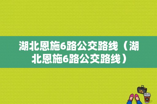 湖北恩施6路公交路线（湖北恩施6路公交路线）