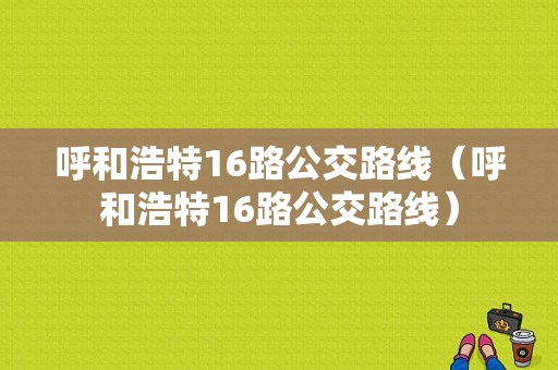 呼和浩特16路公交路线（呼和浩特16路公交路线）-图1