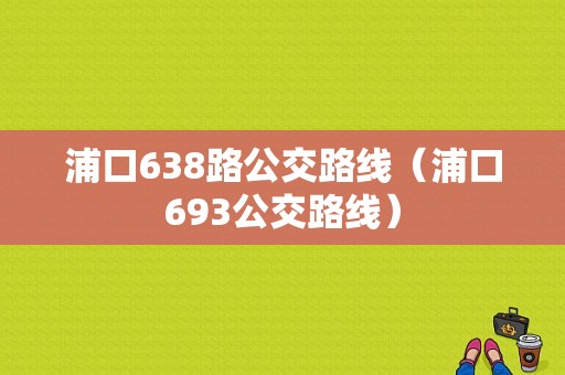 浦口638路公交路线（浦口693公交路线）-图1